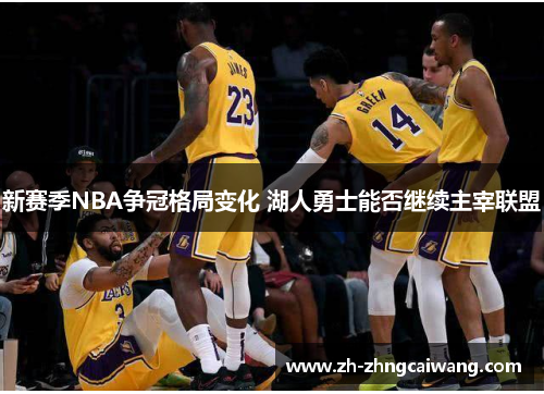 新赛季NBA争冠格局变化 湖人勇士能否继续主宰联盟