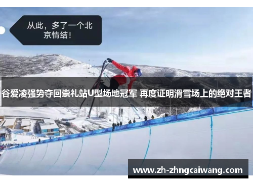 谷爱凌强势夺回崇礼站U型场地冠军 再度证明滑雪场上的绝对王者