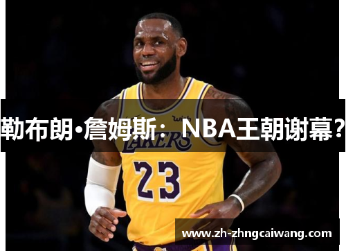 勒布朗·詹姆斯：NBA王朝谢幕？