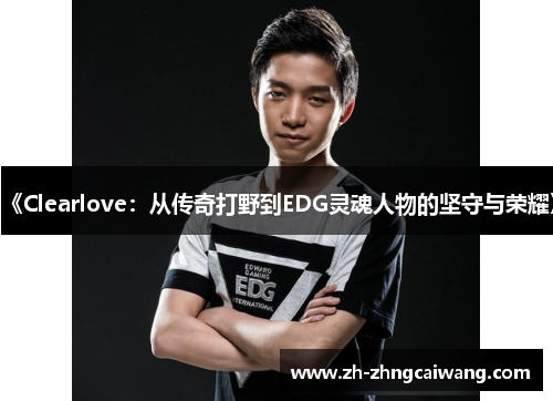 《Clearlove：从传奇打野到EDG灵魂人物的坚守与荣耀》