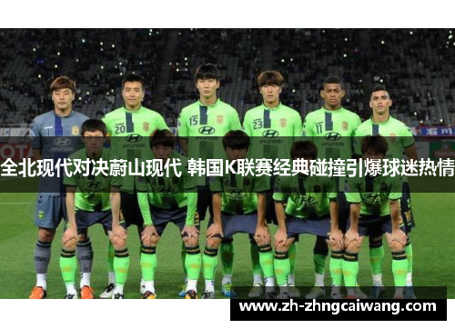 全北现代对决蔚山现代 韩国K联赛经典碰撞引爆球迷热情