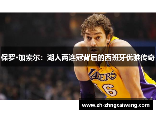 保罗·加索尔：湖人两连冠背后的西班牙优雅传奇