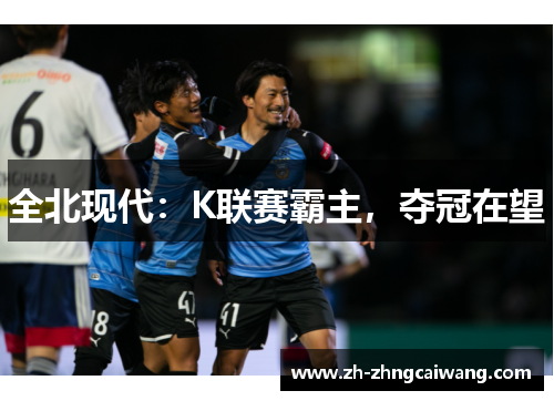 全北现代：K联赛霸主，夺冠在望