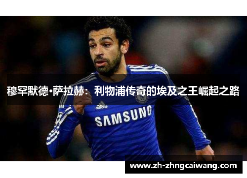 穆罕默德·萨拉赫：利物浦传奇的埃及之王崛起之路