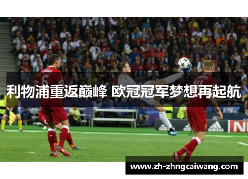 利物浦重返巅峰 欧冠冠军梦想再起航