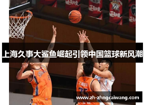 上海久事大鲨鱼崛起引领中国篮球新风潮