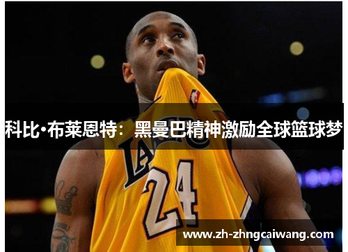 科比·布莱恩特：黑曼巴精神激励全球篮球梦