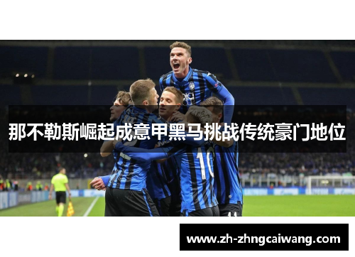 那不勒斯崛起成意甲黑马挑战传统豪门地位