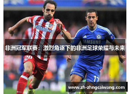 非洲冠军联赛：激烈角逐下的非洲足球荣耀与未来