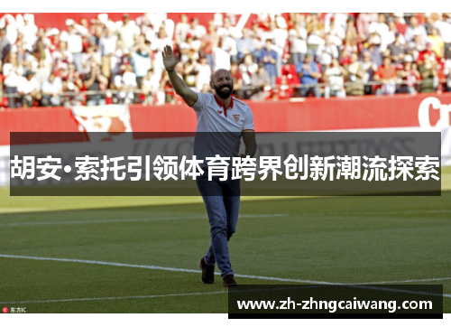 胡安·索托引领体育跨界创新潮流探索